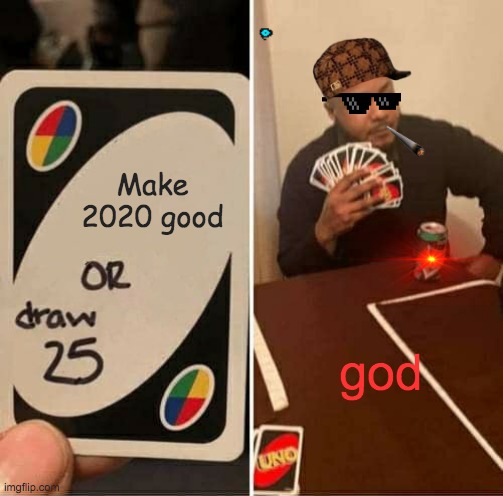 UNO Draw 25 Cards | Make 2020 good; god | image tagged in memes,uno draw 25 cards | made w/ Imgflip meme maker