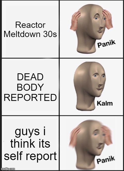 Among Us Meme #1 | Reactor Meltdown 30s; DEAD BODY REPORTED; guys i think its self report | image tagged in memes,panik kalm panik | made w/ Imgflip meme maker
