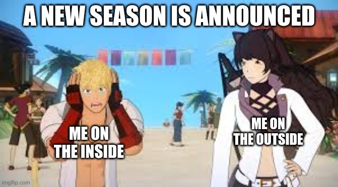 RWBY by RoosterTeeth | A NEW SEASON IS ANNOUNCED; ME ON THE OUTSIDE; ME ON THE INSIDE | image tagged in rwby | made w/ Imgflip meme maker