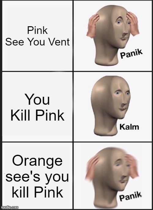 OOOOF | Pink See You Vent; You Kill Pink; Orange see's you kill Pink | image tagged in memes,panik kalm panik | made w/ Imgflip meme maker