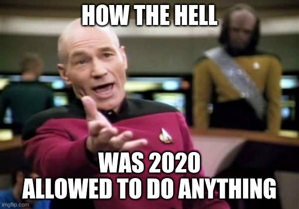 2020 has been nothing but a disaster! | HOW THE HELL; WAS 2020 ALLOWED TO DO ANYTHING | image tagged in memes,picard wtf | made w/ Imgflip meme maker