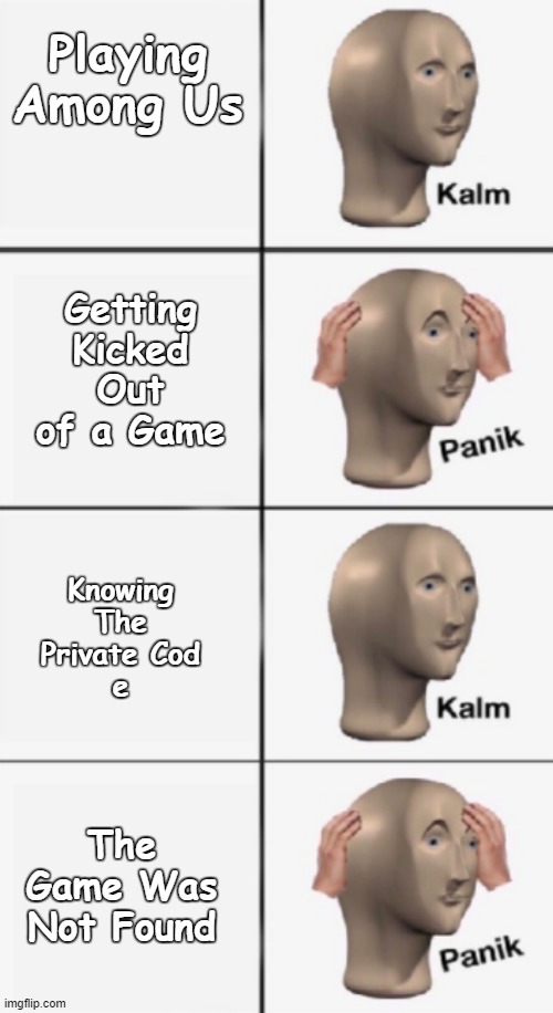 Among Us Meme #2 | Playing Among Us; Getting Kicked Out of a Game; Knowing The Private Cod
e; The Game Was Not Found | image tagged in kalm panik kalm panik | made w/ Imgflip meme maker