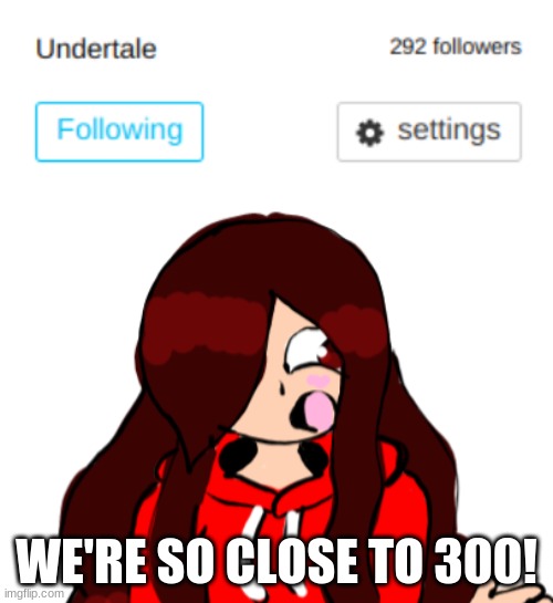 Only 8 more followers needed! We can do this, guys! | WE'RE SO CLOSE TO 300! | made w/ Imgflip meme maker