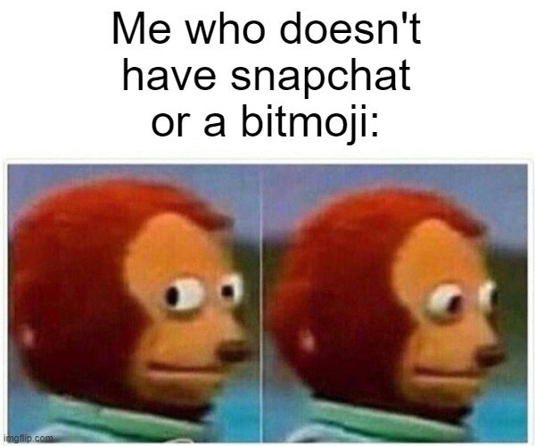Monkey Puppet Meme | Me who doesn't have snapchat or a bitmoji: | image tagged in memes,monkey puppet | made w/ Imgflip meme maker