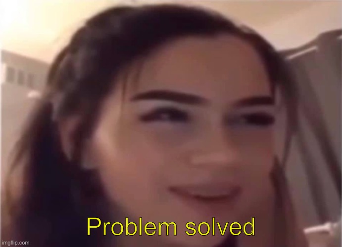 Problem Solver | Problem solved | image tagged in problem solver | made w/ Imgflip meme maker