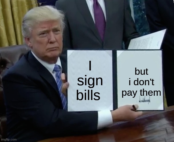 Trump Bill Signing Meme | but i don't pay them; I sign bills | image tagged in memes,trump bill signing | made w/ Imgflip meme maker