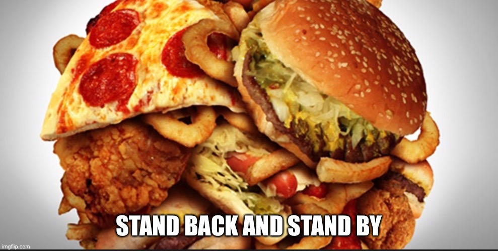 STAND BACK AND STAND BY | image tagged in junk food | made w/ Imgflip meme maker