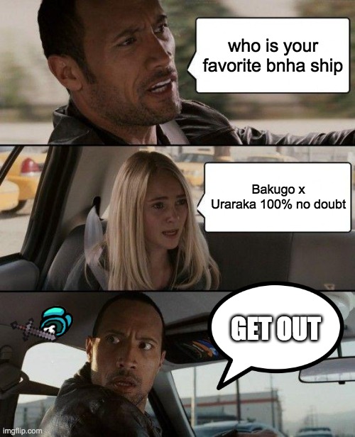 The Rock Driving Meme | who is your favorite bnha ship; Bakugo x Uraraka 100% no doubt; GET OUT | image tagged in memes,the rock driving | made w/ Imgflip meme maker