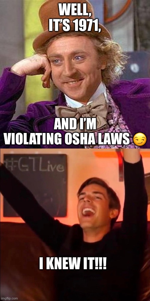 WELL, IT’S 1971, AND I’M VIOLATING OSHA LAWS 😏; I KNEW IT!!! | image tagged in memes,creepy condescending wonka,game theory praise | made w/ Imgflip meme maker