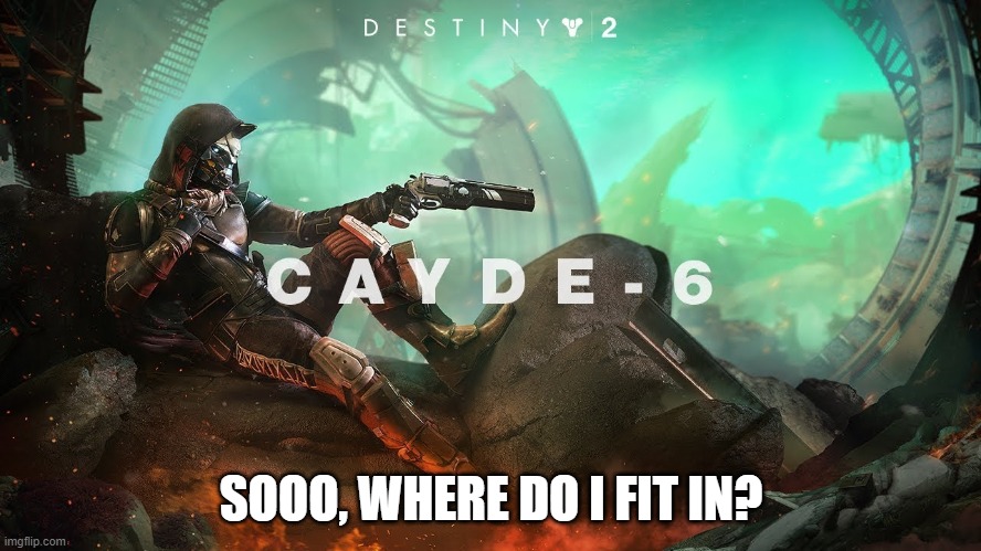 where do i fit in? | SOOO, WHERE DO I FIT IN? | image tagged in cayde-6 and ace of spades,cool | made w/ Imgflip meme maker