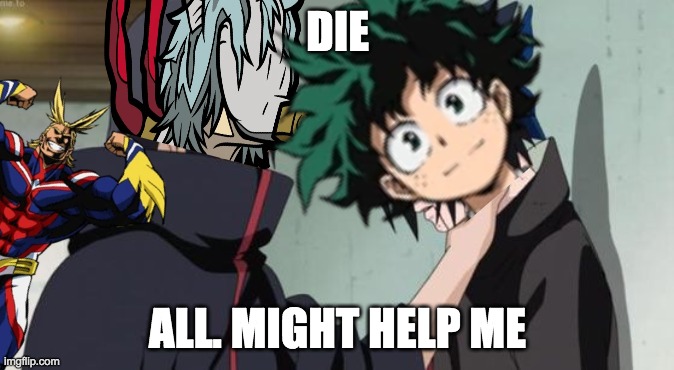 DIE; ALL. MIGHT HELP ME | image tagged in mha,bruh,all might | made w/ Imgflip meme maker