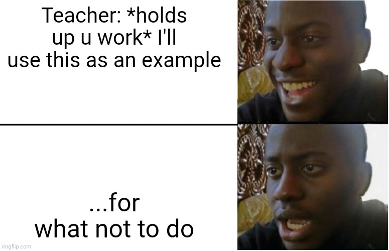 Disappointed Black Guy | Teacher: *holds up u work* I'll use this as an example ...for what not to do | image tagged in disappointed black guy | made w/ Imgflip meme maker