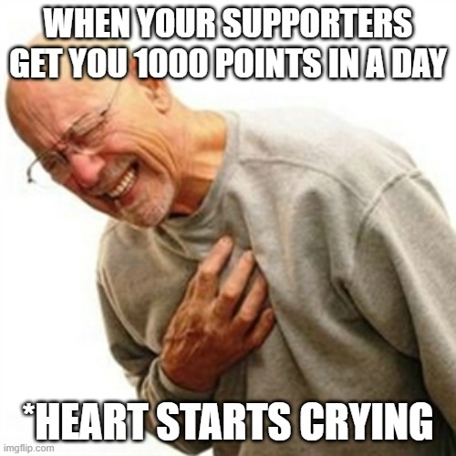 Right In The Childhood |  WHEN YOUR SUPPORTERS GET YOU 1000 POINTS IN A DAY; *HEART STARTS CRYING | image tagged in memes,right in the childhood | made w/ Imgflip meme maker