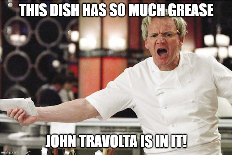 THIS DISH HAS SO MUCH GREASE; JOHN TRAVOLTA IS IN IT! | image tagged in angry chef gordon ramsay | made w/ Imgflip meme maker
