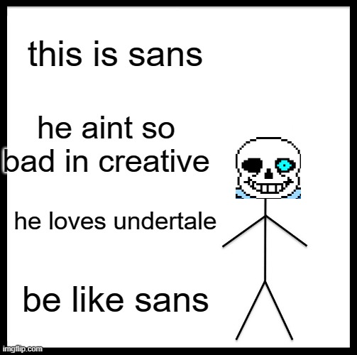 Be Like Bill Meme | this is sans; he aint so bad in creative; he loves undertale; be like sans | image tagged in memes,be like bill | made w/ Imgflip meme maker