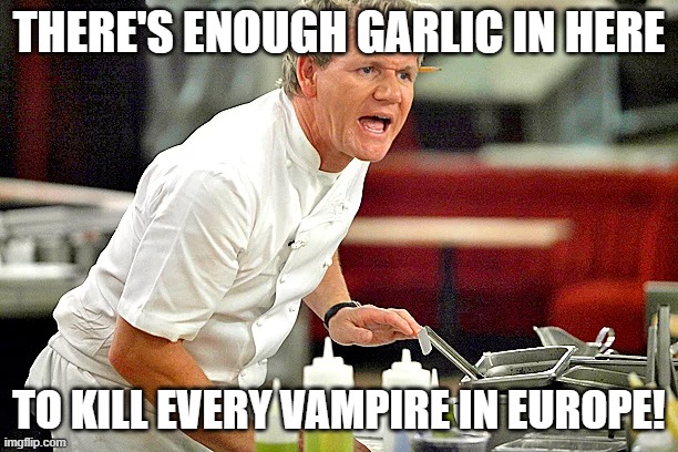 THERE'S ENOUGH GARLIC IN HERE; TO KILL EVERY VAMPIRE IN EUROPE! | image tagged in angry chef gordon ramsay | made w/ Imgflip meme maker
