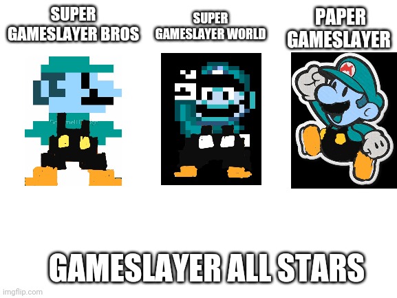 Blank White Template | SUPER GAMESLAYER WORLD; PAPER GAMESLAYER; SUPER GAMESLAYER BROS; GAMESLAYER ALL STARS | image tagged in blank white template,mario,memes | made w/ Imgflip meme maker