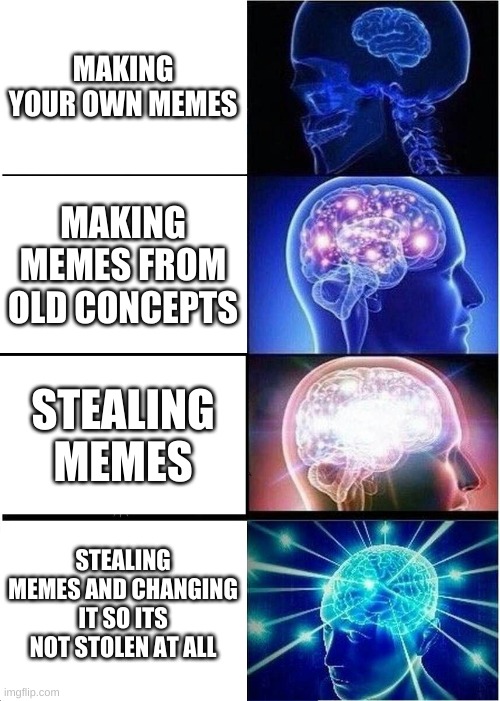 Expanding Brain Meme | MAKING YOUR OWN MEMES; MAKING MEMES FROM OLD CONCEPTS; STEALING MEMES; STEALING MEMES AND CHANGING IT SO ITS NOT STOLEN AT ALL | image tagged in memes,expanding brain | made w/ Imgflip meme maker