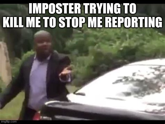 Why are you running? | IMPOSTER TRYING TO KILL ME TO STOP ME REPORTING | image tagged in why are you running | made w/ Imgflip meme maker