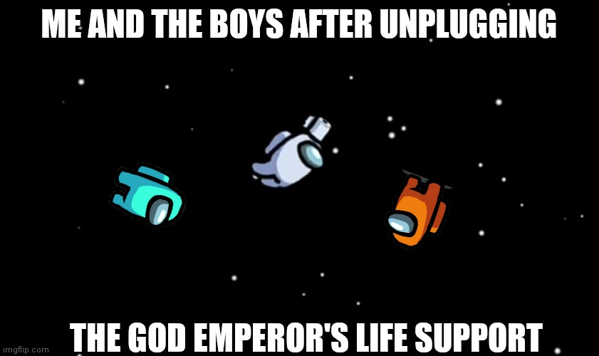 Warhammer 40k joke | ME AND THE BOYS AFTER UNPLUGGING; THE GOD EMPEROR'S LIFE SUPPORT | image tagged in among us ejected | made w/ Imgflip meme maker