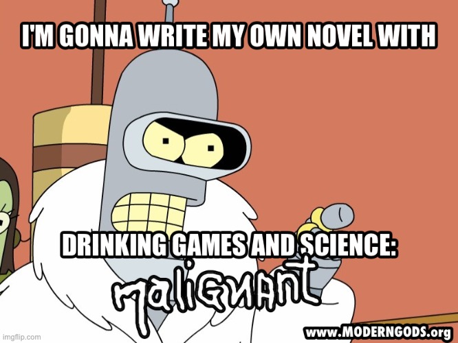 When Bender Writes a Novel - Malignant | image tagged in bender,futurama,books,drinking,booze,science | made w/ Imgflip meme maker