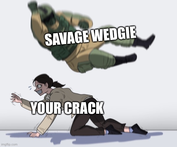 Rainbow Six - Fuze The Hostage | SAVAGE WEDGIE YOUR CRACK | image tagged in rainbow six - fuze the hostage | made w/ Imgflip meme maker