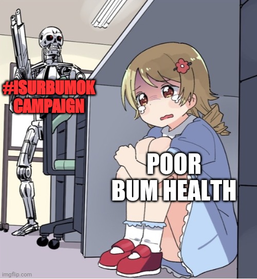 Isurbumok | #ISURBUMOK CAMPAIGN; POOR BUM HEALTH | image tagged in anime girl hiding from terminator | made w/ Imgflip meme maker