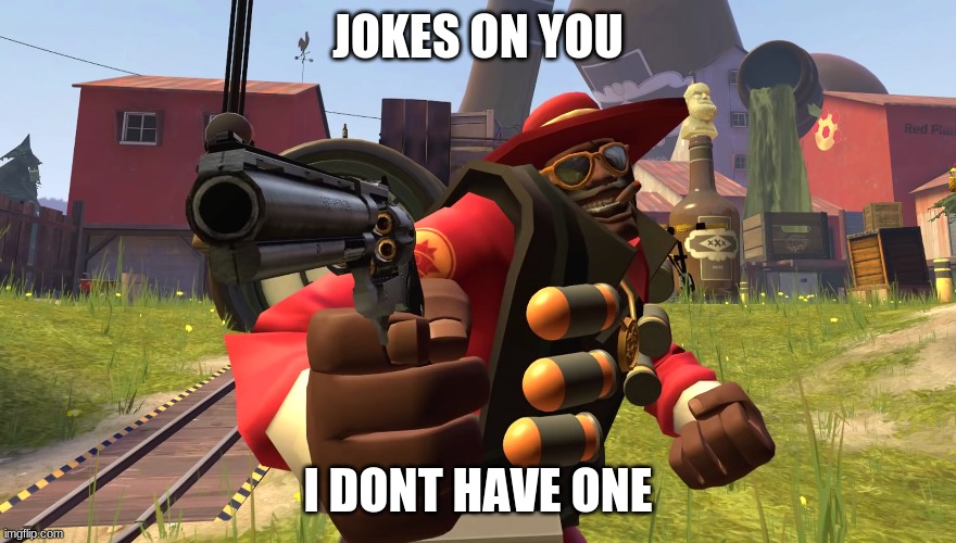 Demoman with gun | JOKES ON YOU I DONT HAVE ONE | image tagged in demoman with gun | made w/ Imgflip meme maker
