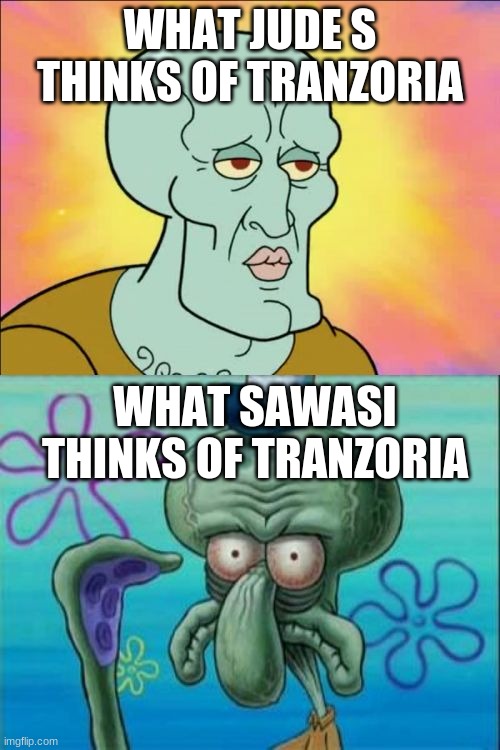 Squidward Meme | WHAT JUDE S THINKS OF TRANZORIA; WHAT SAWASI THINKS OF TRANZORIA | image tagged in memes,squidward | made w/ Imgflip meme maker