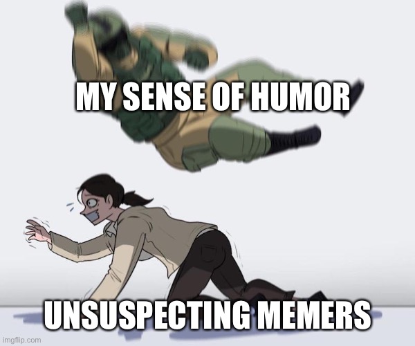 Fuze elbow dropping a hostage | MY SENSE OF HUMOR UNSUSPECTING MEMERS | image tagged in fuze elbow dropping a hostage | made w/ Imgflip meme maker