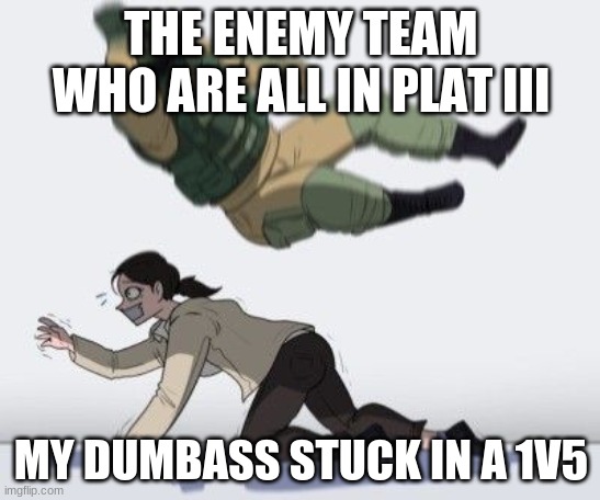 Rainbow Six Siege Meme | THE ENEMY TEAM WHO ARE ALL IN PLAT III; MY DUMBASS STUCK IN A 1V5 | image tagged in rainbow six siege meme,r6,meme,hostage | made w/ Imgflip meme maker