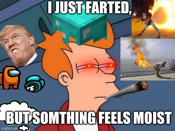 memes | I JUST FARTED, BUT SOMTHING FEELS MOIST | image tagged in funny memes | made w/ Imgflip meme maker