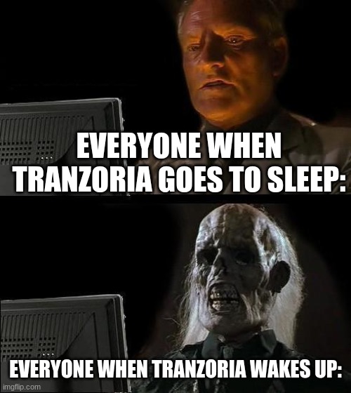 I'll Just Wait Here Meme | EVERYONE WHEN TRANZORIA GOES TO SLEEP:; EVERYONE WHEN TRANZORIA WAKES UP: | image tagged in memes,i'll just wait here | made w/ Imgflip meme maker