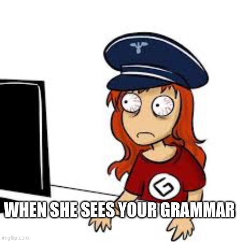 Grammar Nazi Female | WHEN SHE SEES YOUR GRAMMAR | image tagged in grammar nazi female | made w/ Imgflip meme maker