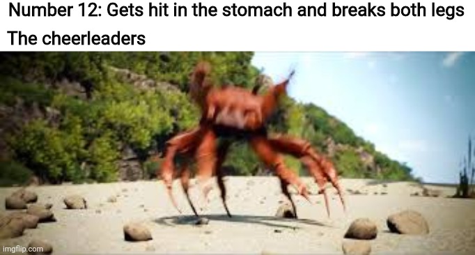 Cheerleaders in a nutshell | Number 12: Gets hit in the stomach and breaks both legs; The cheerleaders | image tagged in crab rave | made w/ Imgflip meme maker
