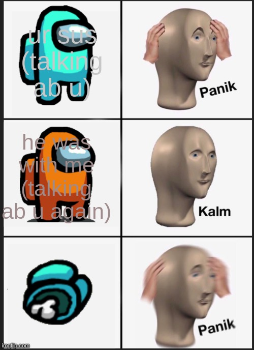 Panik Kalm Panik Meme | ur sus (talking ab u); he was with me (talking ab u again) | image tagged in memes,panik kalm panik | made w/ Imgflip meme maker