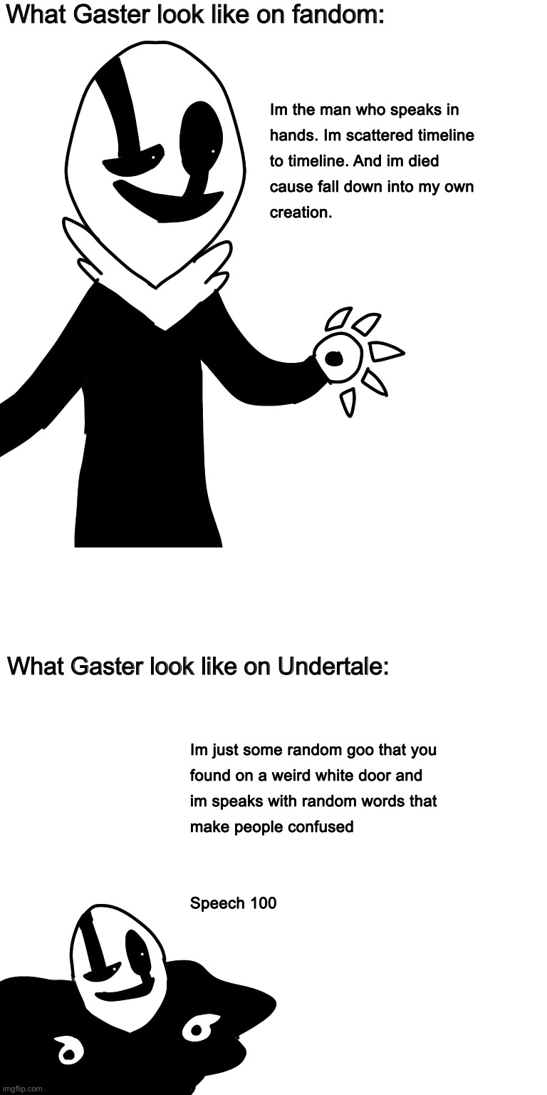 What Gaster look like on fandom:; What Gaster look like on Undertale: | image tagged in memes,funny,gaster,undertale,fandom,reeeeeeeeeeeeeeeeeeeeee | made w/ Imgflip meme maker