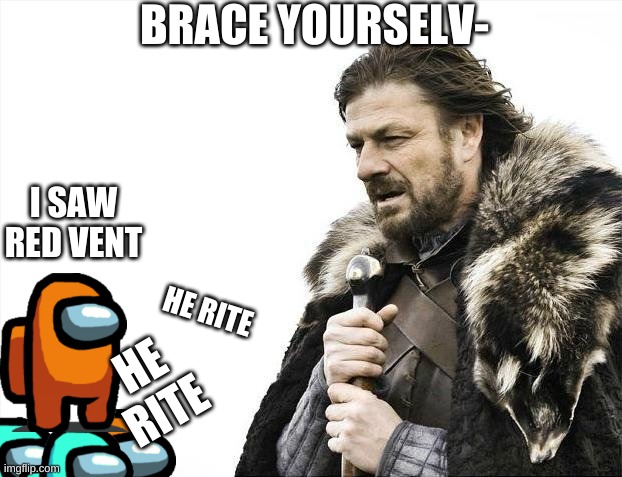 brace yourselves red is coming | BRACE YOURSELV-; I SAW RED VENT; HE RITE; HE RITE | image tagged in memes,brace yourselves x is coming | made w/ Imgflip meme maker