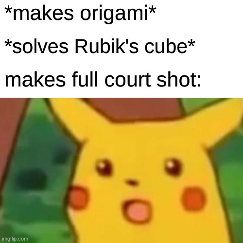 Surprised Pikachu | *makes origami*; *solves Rubik's cube*; makes full-court shot: | image tagged in memes,surprised pikachu | made w/ Imgflip meme maker