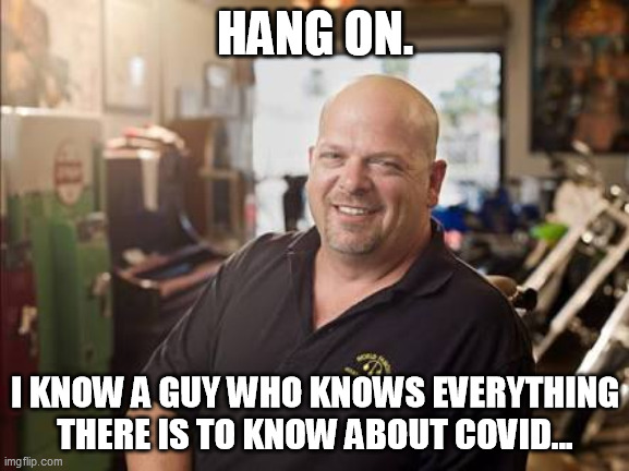 Pawn Star Rick | HANG ON. I KNOW A GUY WHO KNOWS EVERYTHING THERE IS TO KNOW ABOUT COVID... | image tagged in pawn star rick,memes | made w/ Imgflip meme maker
