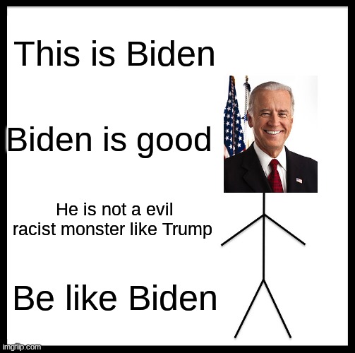 Be like Biden | This is Biden; Biden is good; He is not a evil racist monster like Trump; Be like Biden | image tagged in memes,be like bill | made w/ Imgflip meme maker