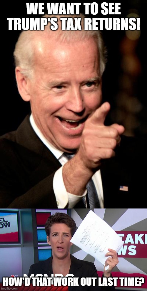 Boy, that's some keen political strategy there.... | WE WANT TO SEE TRUMP'S TAX RETURNS! HOW'D THAT WORK OUT LAST TIME? | image tagged in smilin biden,rachel maddow,election 2020,donald trump,politics,tax returns | made w/ Imgflip meme maker