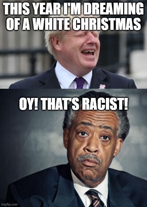THIS YEAR I'M DREAMING OF A WHITE CHRISTMAS; OY! THAT'S RACIST! | image tagged in al sharpton racist,boris johnson,memes,politics,christmas,racist | made w/ Imgflip meme maker