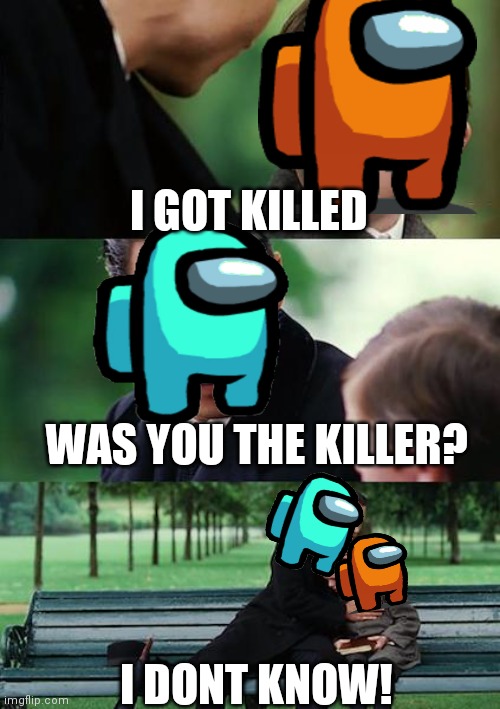 Finding Neverland Meme | I GOT KILLED; WAS YOU THE KILLER? I DONT KNOW! | image tagged in memes,finding neverland,i dont know,why me | made w/ Imgflip meme maker
