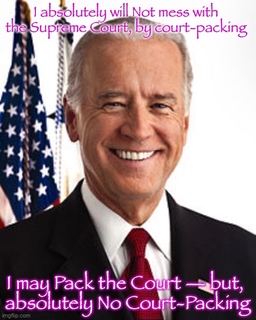 Joe Biden Meme | I absolutely will Not mess with 

the Supreme Court, by court-packing; I may Pack the Court — but, 
absolutely No Court-Packing | image tagged in memes,joe biden | made w/ Imgflip meme maker