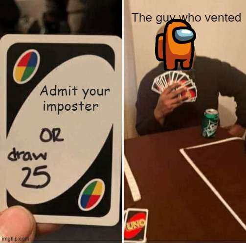 UNO Draw 25 Cards | The guy who vented; Admit your imposter | image tagged in memes,uno draw 25 cards | made w/ Imgflip meme maker