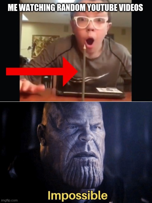 HAHA | ME WATCHING RANDOM YOUTUBE VIDEOS | image tagged in blank white template,thanos,thanos impossible,impossible | made w/ Imgflip meme maker