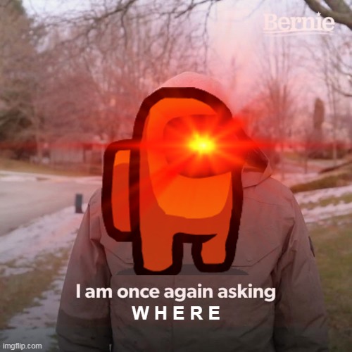 W H E R E ? | W H E R E | image tagged in among us,bernie i am once again asking for your support,funny meme | made w/ Imgflip meme maker