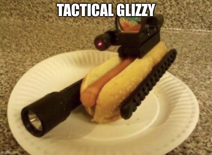 TACTICAL GLIZZY | image tagged in funny,funny memes,memes,meme | made w/ Imgflip meme maker