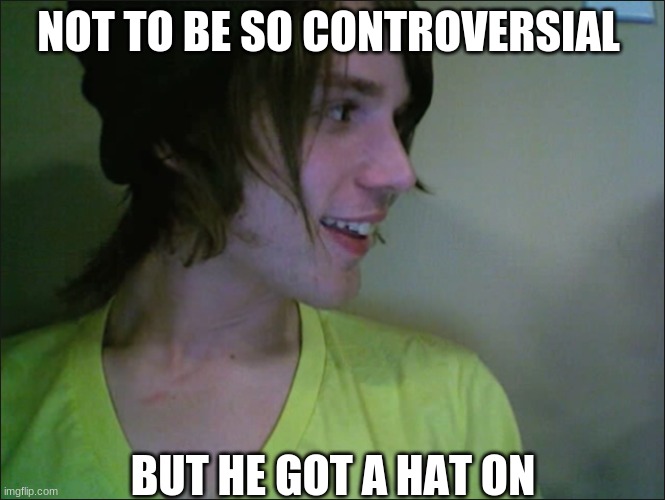 he got a hat on. | NOT TO BE SO CONTROVERSIAL; BUT HE GOT A HAT ON | image tagged in i dont know | made w/ Imgflip meme maker